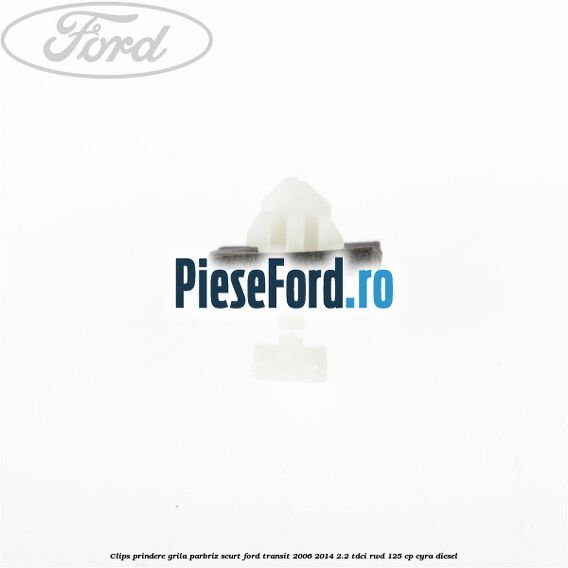 Clips prindere grila parbriz scurt Ford Transit 2006-2014 2.2 TDCi RWD 125 cp CYRA diesel