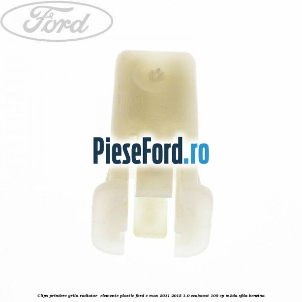 Clips prindere grila radiator , elemente plastic Ford C-Max 2011-2015 1.0 EcoBoost 100 cp