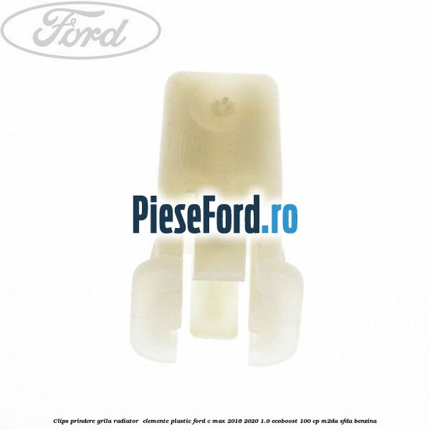 Clips prindere grila radiator , elemente plastic Ford C-Max 2016-2020 1.0 EcoBoost 100 cp