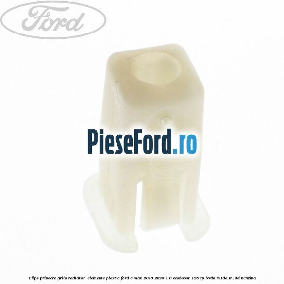 Clips prindere grila radiator , elemente plastic Ford C-Max 2016-2020 1.0 EcoBoost 125 cp B7DA, M1DA, M1DD benzina