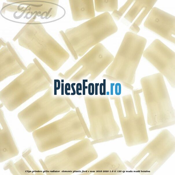 Clips prindere grila radiator , elemente plastic Ford C-Max 2016-2020 1.6 Ti 120 cp Clips prindere grila radiator , elemente plastic Ford C-Max 2016-2020 1.6 Ti 120 cp MUDA, MUDD benzina