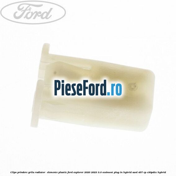 Clips prindere grila radiator , elemente plastic Ford Explorer 2020-2023 3.0 EcoBoost Plug-in Hybrid AWD 457 cp C30PDTX hybrid