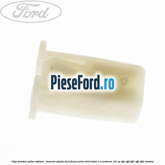 Clips prindere grila radiator , elemente plastic Ford Fiesta Active 2018-2023 1.0 EcoBoost 101 cp SFJE, SFJF, SFJH, SFJJ, SFJK benzina