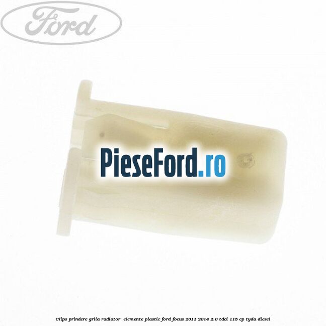 Clips prindere grila radiator , elemente plastic Ford Focus 2011-2014 2.0 TDCi 115 cp TYDA diesel