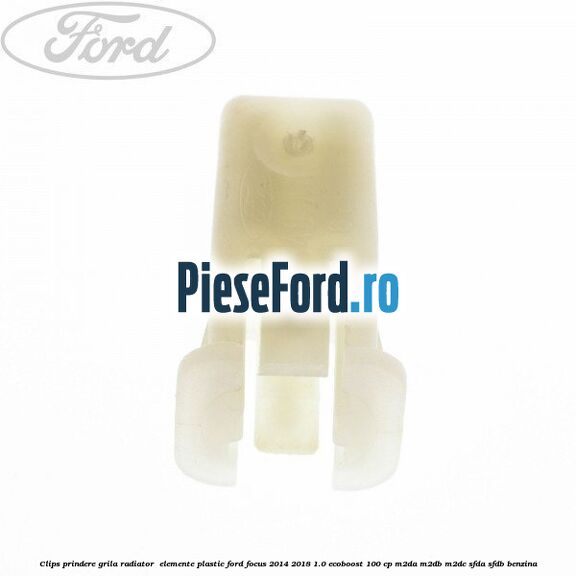 Clips prindere grila radiator , elemente plastic Ford Focus 2014-2018 1.0 EcoBoost 100 cp