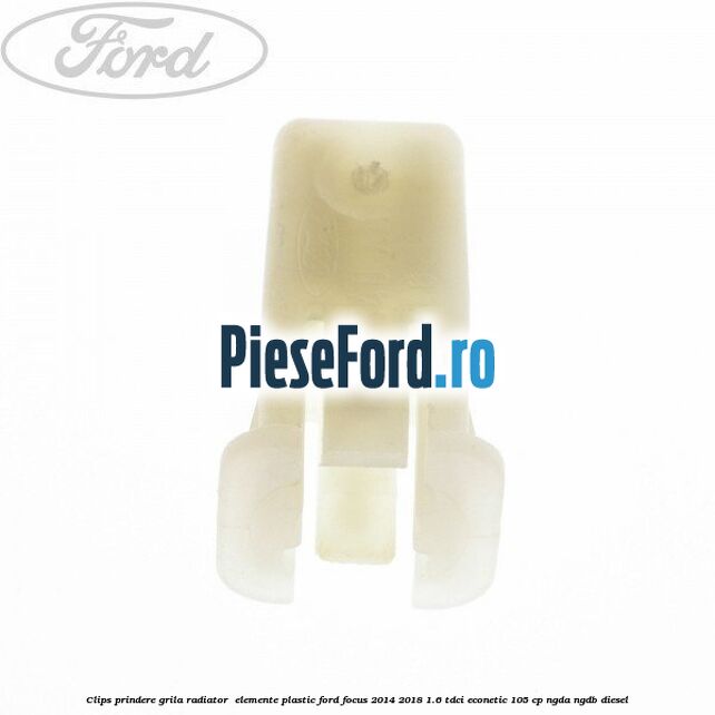 Clips prindere grila radiator , elemente plastic Ford Focus 2014-2018 1.6 TDCi ECOnetic 105 cp NGDA, NGDB diesel