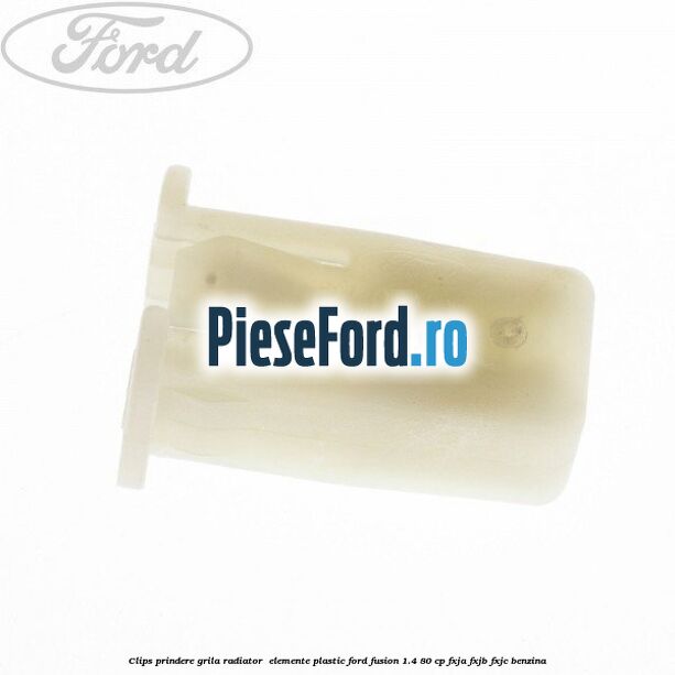 Clips prindere grila radiator , elemente plastic Ford Fusion 1.4 80 cp FXJA, FXJB, FXJC benzina