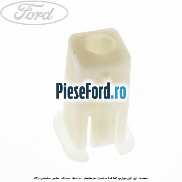 Clips prindere grila radiator , elemente plastic Ford Fusion 1.6 100 cp FYJA, FYJB, FYJC benzina