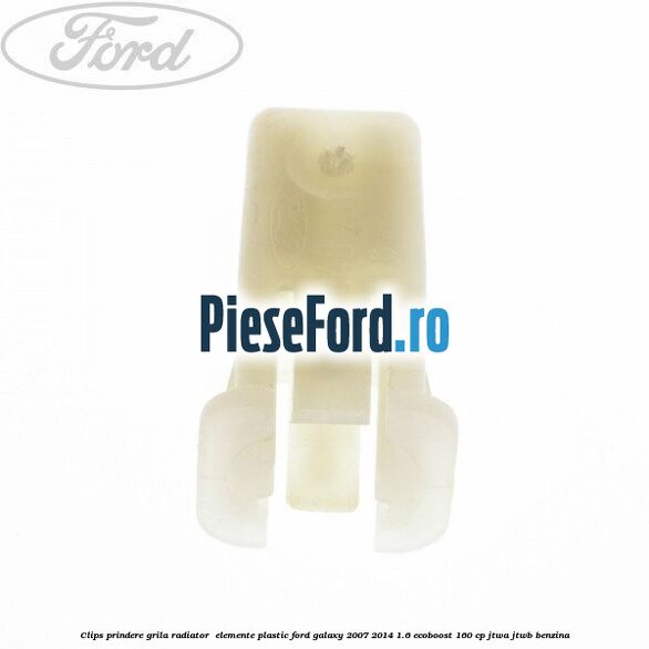 Clips prindere grila radiator , elemente plastic Ford Galaxy 2007-2014 1.6 EcoBoost 160 cp JTWA, JTWB benzina