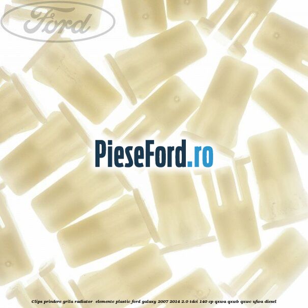 Clips prindere grila radiator , elemente plastic Ford Galaxy 2007-2014 2.0 TDCi 140 cp QXWA, QXWB, QXWC, UFWA diesel