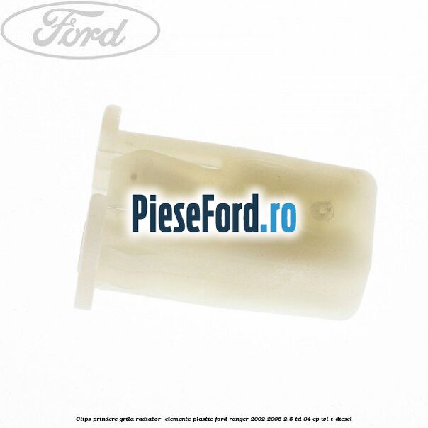 Clips prindere grila radiator , elemente plastic Ford Ranger 2002-2006 2.5 TD 84 cp WL-T diesel