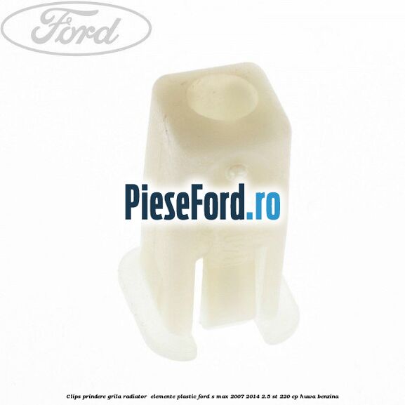 Clips prindere grila radiator , elemente plastic Ford S-Max 2007-2014 2.5 ST 220 cp Clips prindere grila radiator , elemente plastic Ford S-Max 2007-2014 2.5 ST 220 cp HUWA benzina