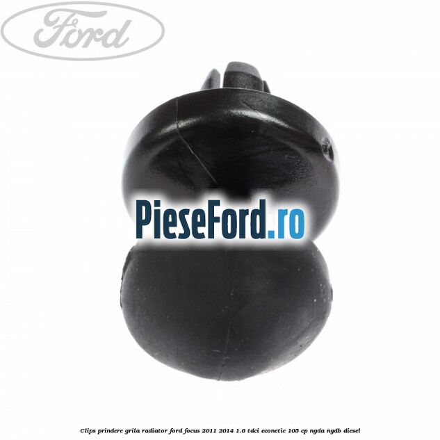 Clips prindere grila radiator Ford Focus 2011-2014 1.6 TDCi ECOnetic 105 cp NGDA, NGDB diesel