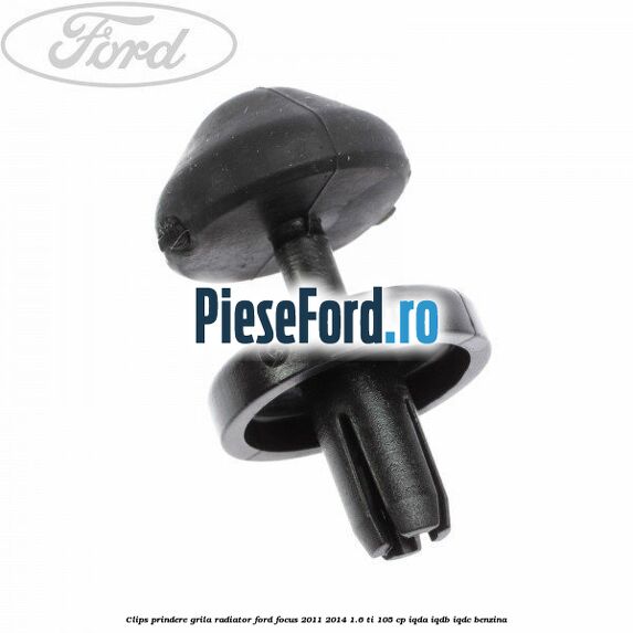 Clips prindere grila radiator Ford Focus 2011-2014 1.6 Ti 105 cp Clips prindere grila radiator Ford Focus 2011-2014 1.6 Ti 105 cp IQDA, IQDB, IQDC benzina