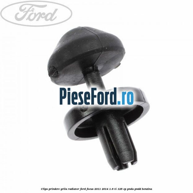 Clips prindere grila radiator Ford Focus 2011-2014 1.6 Ti 125 cp Clips prindere grila radiator Ford Focus 2011-2014 1.6 Ti 125 cp PNDA, PNDD benzina