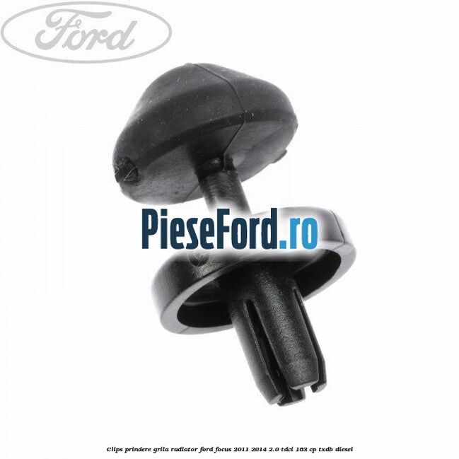 Clips prindere grila radiator Ford Focus 2011-2014 2.0 TDCi 163 cp Clips prindere grila radiator Ford Focus 2011-2014 2.0 TDCi 163 cp TXDB diesel