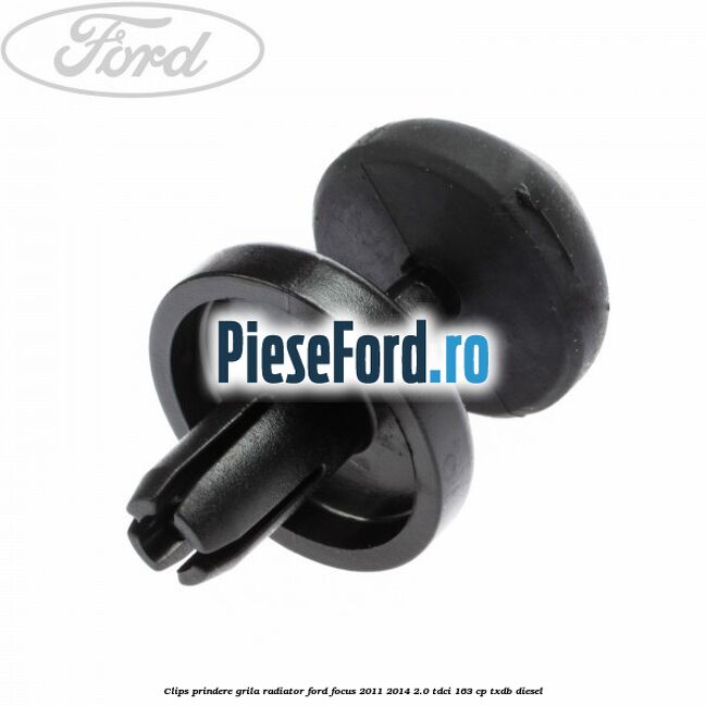 Clips prindere grila radiator Ford Focus 2011-2014 2.0 TDCi 163 cp Clips prindere grila radiator Ford Focus 2011-2014 2.0 TDCi 163 cp TXDB diesel