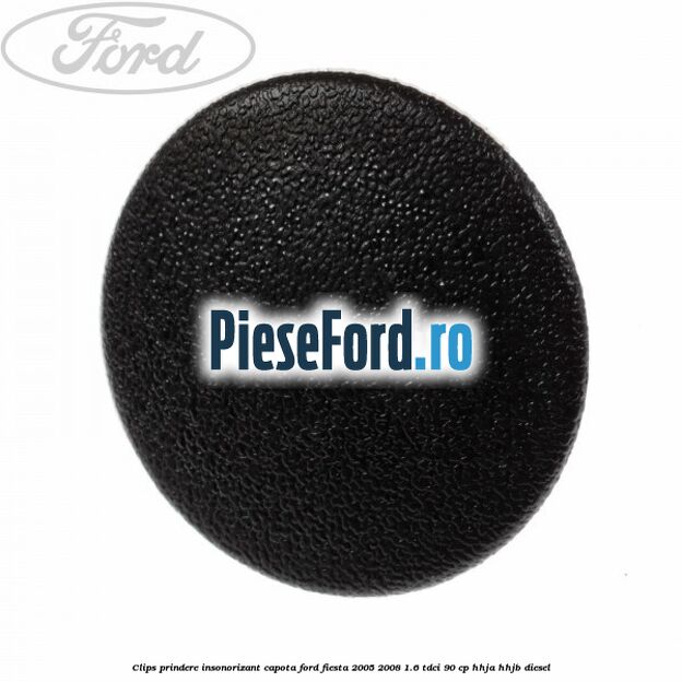 Clips prindere insonorizant capota Ford Fiesta 2005-2008 1.6 TDCi 90 cp HHJA, HHJB diesel