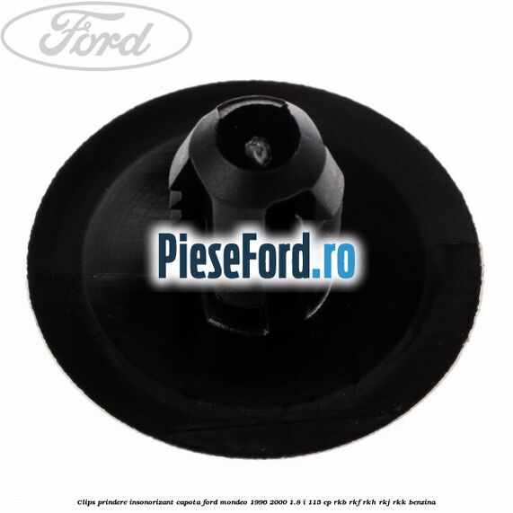 Clips prindere insonorizant capota Ford Mondeo 1996-2000 1.8 i 115 cp Clips prindere insonorizant capota Ford Mondeo 1996-2000 1.8 i 115 cp RKB, RKF, RKH, RKJ, RKK benzina