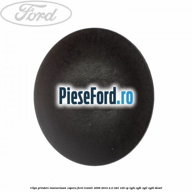 Clips prindere insonorizant capota Ford Transit 2006-2014 2.2 TDCi 125 cp CYFA, CYFB, CYFC, CYFD diesel