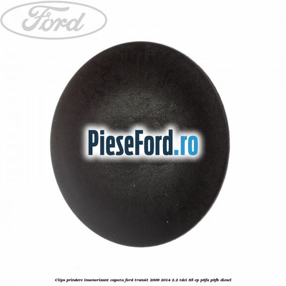 Clips prindere insonorizant capota Ford Transit 2006-2014 2.2 TDCi 85 cp P8FA, P8FB diesel