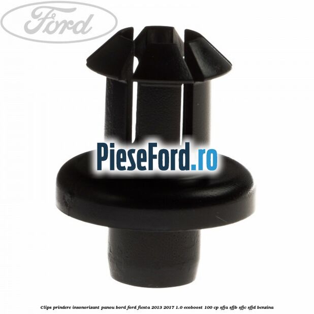 Clips prindere insonorizant panou bord Ford Fiesta 2013-2017 1.0 EcoBoost 100 cp SFJA, SFJB, SFJC, SFJD benzina