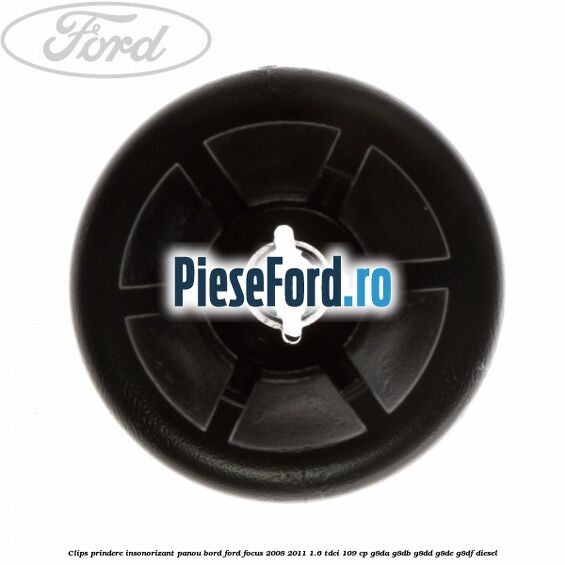 Clips prindere insonorizant panou bord Ford Focus 2008-2011 1.6 TDCi 109 cp G8DA, G8DB, G8DD, G8DE, G8DF diesel