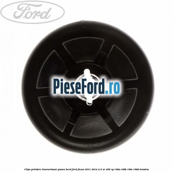 Clips prindere insonorizant panou bord Ford Focus 2011-2014 2.0 ST 250 cp Clips prindere insonorizant panou bord Ford Focus 2011-2014 2.0 ST 250 cp R9DA, R9DB, R9DC, R9DD benzina