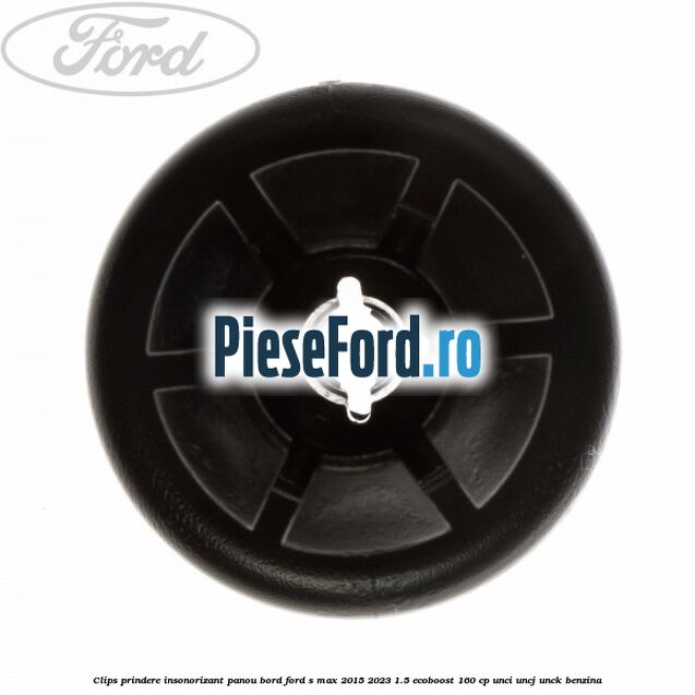 Clips prindere insonorizant panou bord Ford S-Max 2015-2023 1.5 EcoBoost 160 cp Clips prindere insonorizant panou bord Ford S-Max 2015-2023 1.5 EcoBoost 160 cp UNCI, UNCJ, UNCK benzina
