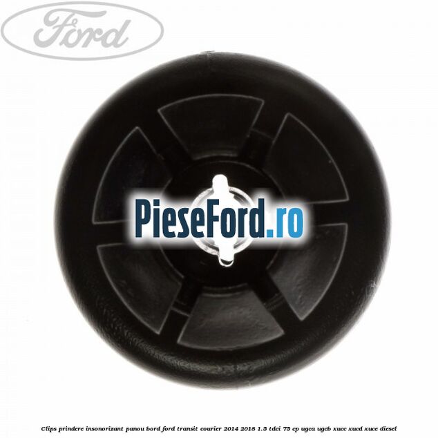 Clips prindere insonorizant panou bord Ford Transit Courier 2014-2018 1.5 TDCi 75 cp UGCA, UGCB, XUCC, XUCD, XUCE diesel