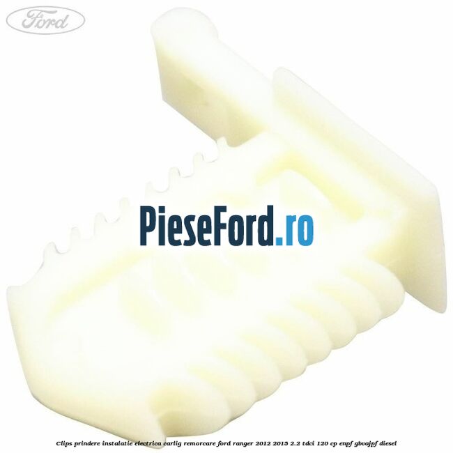Clips prindere instalatie electrica carlig remorcare Ford Ranger 2012-2015 2.2 TDCi 120 cp Clips prindere instalatie electrica carlig remorcare Ford Ranger 2012-2015 2.2 TDCi 120 cp ENPF, GBVAJPF diesel