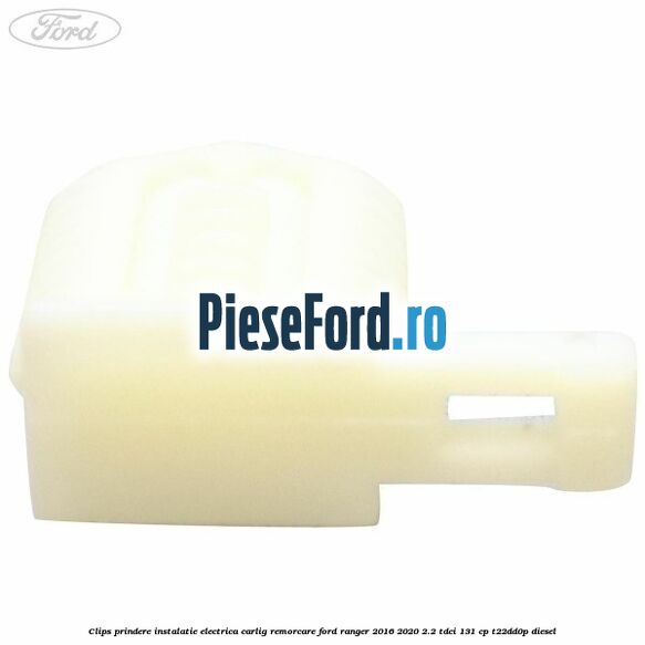Clips prindere instalatie electrica carlig remorcare Ford Ranger 2016-2020 2.2 TDCi 131 cp Clips prindere instalatie electrica carlig remorcare Ford Ranger 2016-2020 2.2 TDCi 131 cp T22DD0P diesel
