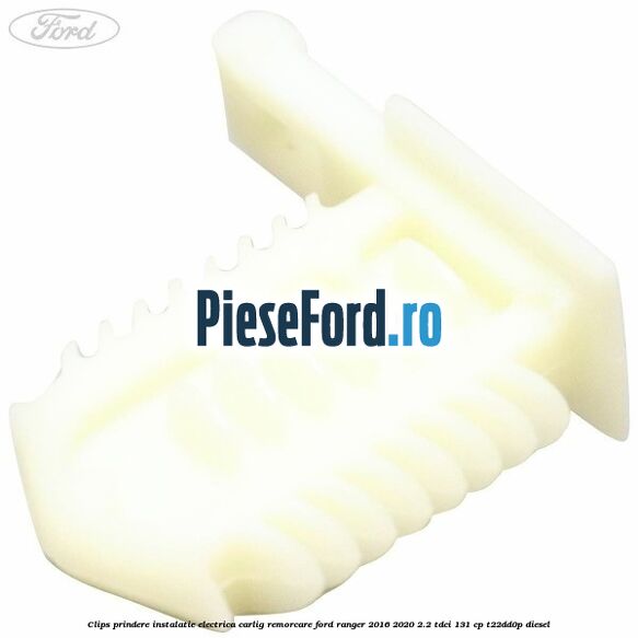 Clips prindere instalatie electrica carlig remorcare Ford Ranger 2016-2020 2.2 TDCi 131 cp Clips prindere instalatie electrica carlig remorcare Ford Ranger 2016-2020 2.2 TDCi 131 cp T22DD0P diesel