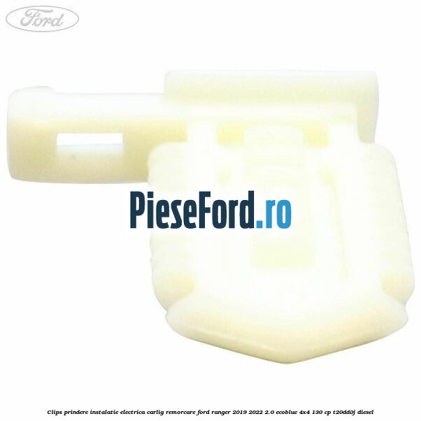 Clips prindere instalatie electrica carlig remorcare Ford Ranger 2019-2022 2.0 EcoBlue 4x4 130 cp Clips prindere instalatie electrica carlig remorcare Ford Ranger 2019-2022 2.0 EcoBlue 4x4 130 cp T20DD0J diesel