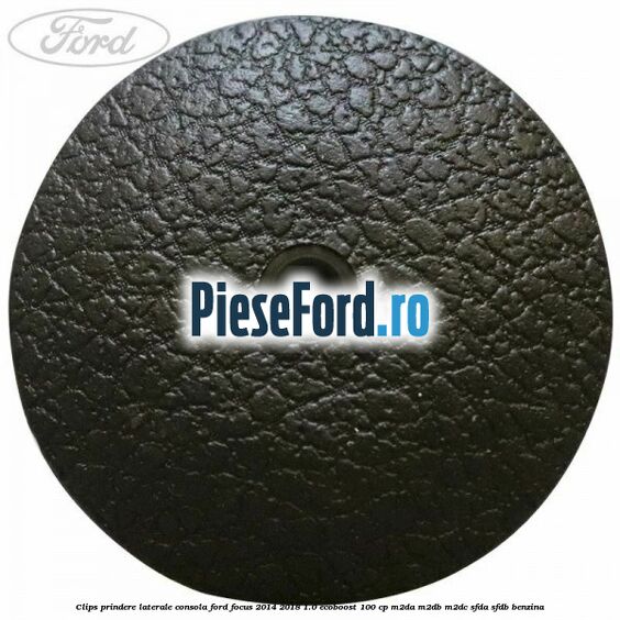 Clips prindere laterale consola Ford Focus 2014-2018 1.0 EcoBoost 100 cp M2DA, M2DB, M2DC, SFDA, SFDB benzina