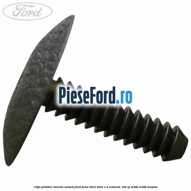 Clips prindere laterale consola Ford Focus 2014-2018 1.5 EcoBoost 182 cp M9DA, M9DB benzina