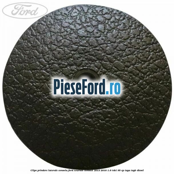 Clips prindere laterale consola Ford Tourneo Connect 2013-2018 1.6 TDCi 95 cp Clips prindere laterale consola Ford Tourneo Connect 2013-2018 1.6 TDCi 95 cp TZGA, TZGB diesel