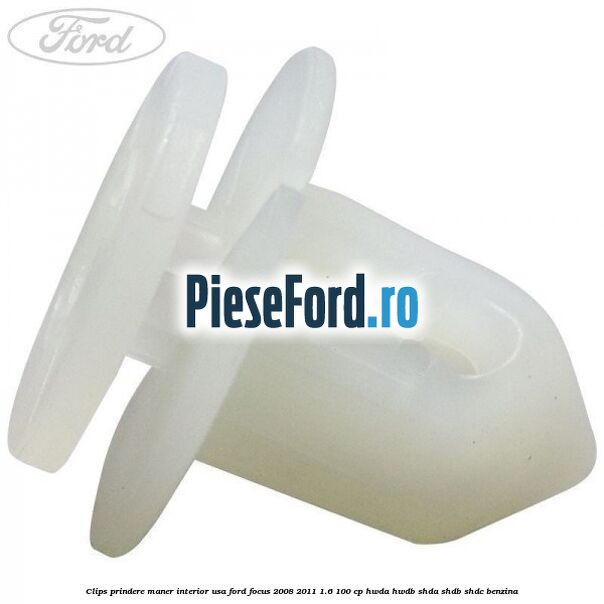 Clips prindere maner interior usa Ford Focus 2008-2011 1.6 100 cp HWDA, HWDB, SHDA, SHDB, SHDC benzina