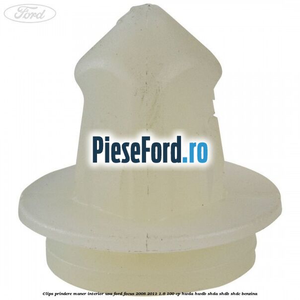 Clips prindere maner interior usa Ford Focus 2008-2011 1.6 100 cp HWDA, HWDB, SHDA, SHDB, SHDC benzina
