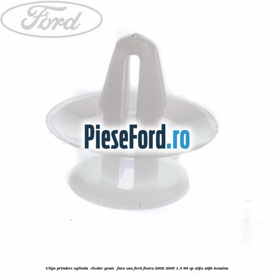Clips prindere oglinda , cheder geam , fata usa Ford Fiesta 2002-2005 1.3 69 cp Clips prindere oglinda , cheder geam , fata usa Ford Fiesta 2002-2005 1.3 69 cp A9JA, A9JB benzina