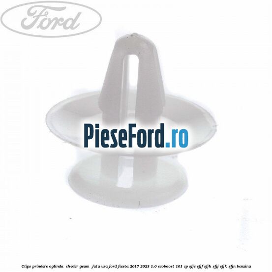 Clips prindere oglinda , cheder geam , fata usa Ford Fiesta 2017-2023 1.0 EcoBoost 101 cp SFJE, SFJF, SFJH, SFJJ, SFJK, SFJN benzina