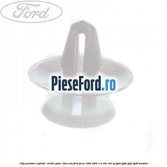 Clips prindere oglinda , cheder geam , fata usa Ford Focus 1998-2004 1.6 16V 100 cp FYDA, FYDB, FYDC, FYDD benzina