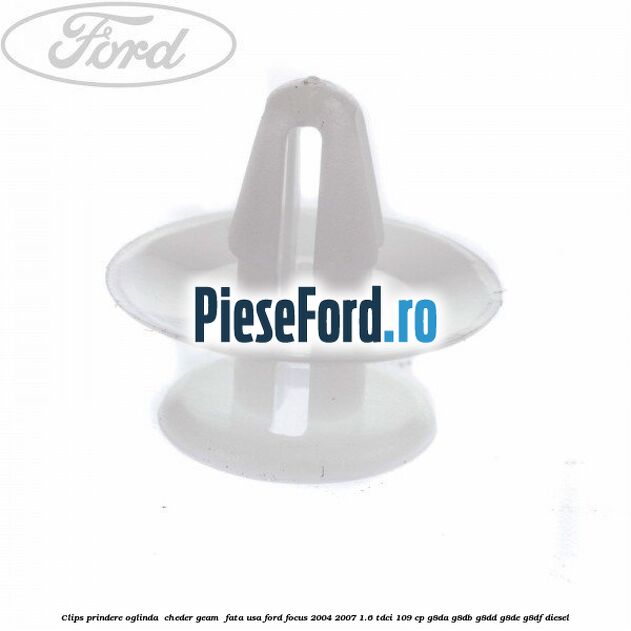 Clips prindere oglinda , cheder geam , fata usa Ford Focus 2004-2007 1.6 TDCi 109 cp Clips prindere oglinda , cheder geam , fata usa Ford Focus 2004-2007 1.6 TDCi 109 cp G8DA, G8DB, G8DD, G8DE, G8DF diesel