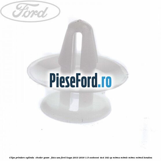 Clips prindere oglinda , cheder geam , fata usa Ford Kuga 2013-2016 1.5 EcoBoost 4x4 182 cp M9MA, M9MB, M9MC, M9MD benzina