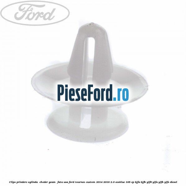 Clips prindere oglinda , cheder geam , fata usa Ford Tourneo Custom 2014-2018 2.0 EcoBlue 105 cp Clips prindere oglinda , cheder geam , fata usa Ford Tourneo Custom 2014-2018 2.0 EcoBlue 105 cp BJFA, BJFB, YLF6, YLFA, YLFB, YLFS diesel