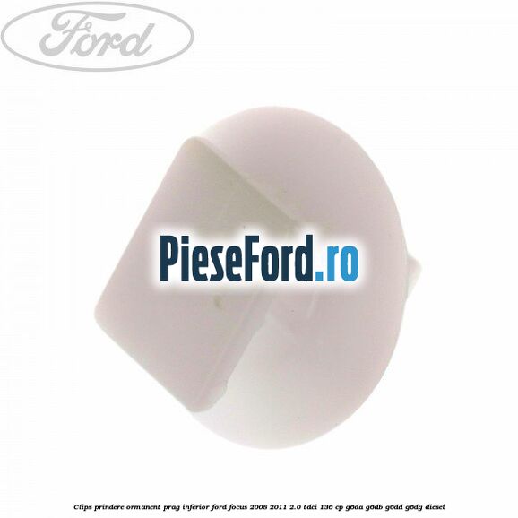 Clips prindere ormanent prag inferior Ford Focus 2008-2011 2.0 TDCi 136 cp Clips prindere ormanent prag inferior Ford Focus 2008-2011 2.0 TDCi 136 cp G6DA, G6DB, G6DD, G6DG diesel