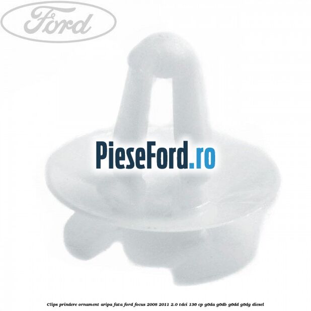 Clips prindere ornament aripa fata Ford Focus 2008-2011 2.0 TDCi 136 cp G6DA, G6DB, G6DD, G6DG diesel