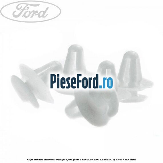 Clips prindere ornament aripa fata Ford Focus C-Max 2003-2007 1.6 TDCi 90 cp HHDA, HHDB diesel