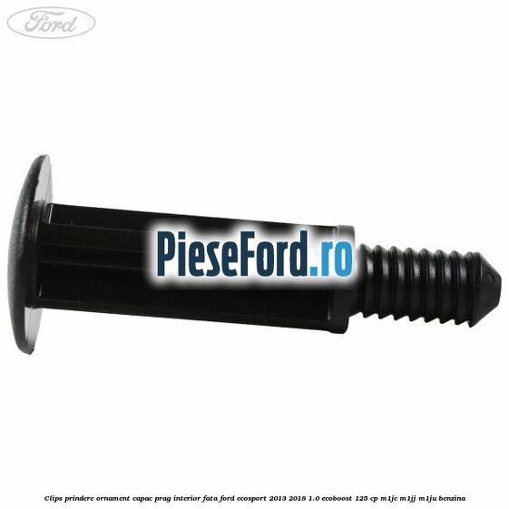 Clips prindere ornament capac prag interior fata Ford EcoSport 2013-2018 1.0 EcoBoost 125 cp M1JC, M1JJ, M1JU benzina