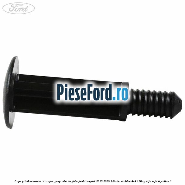 Clips prindere ornament capac prag interior fata Ford EcoSport 2019-2023 1.5 TDCi EcoBlue 4x4 125 cp ZTJA, ZTJB, ZTJC diesel